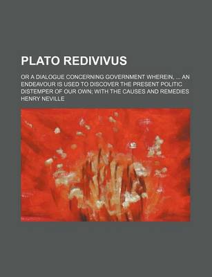 Book cover for Plato Redivivus; Or a Dialogue Concerning Government Wherein, an Endeavour Is Used to Discover the Present Politic Distemper of Our Own with the Causes and Remedies