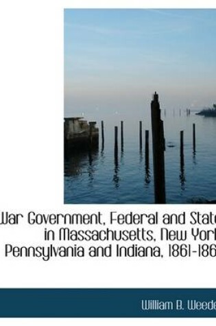 Cover of War Government, Federal and State, in Massachusetts, New York, Pennsylvania and Indiana, 1861-1865