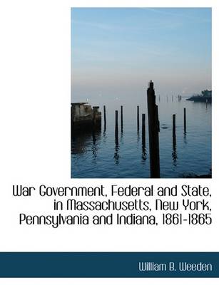 Book cover for War Government, Federal and State, in Massachusetts, New York, Pennsylvania and Indiana, 1861-1865