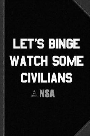 Cover of Let's Binge Watch Some Civilians Nsa Spying Journal Notebook