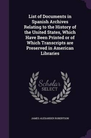 Cover of List of Documents in Spanish Archives Relating to the History of the United States, Which Have Been Printed or of Which Transcripts Are Preserved in American Libraries