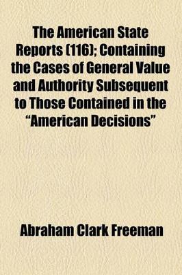 Book cover for The American State Reports (Volume 116); Containing the Cases of General Value and Authority Subsequent to Those Contained in the "American Decisions" and the "American Reports" Decided in the Courts of Last Resort of the Several States