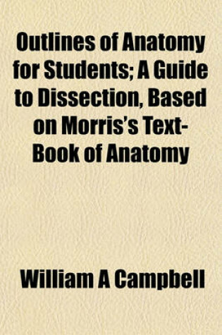 Cover of Outlines of Anatomy for Students; A Guide to Dissection, Based on Morris's Text-Book of Anatomy