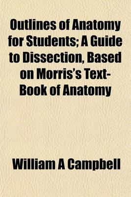 Book cover for Outlines of Anatomy for Students; A Guide to Dissection, Based on Morris's Text-Book of Anatomy