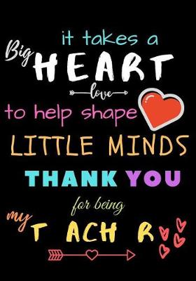Book cover for It Takes A Big Heart To Help Shape Little Minds Thank You For Being My Teacher