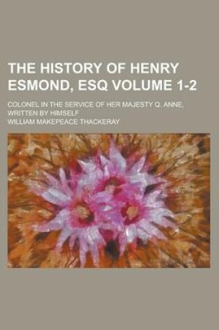 Cover of The History of Henry Esmond, Esq; Colonel in the Service of Her Majesty Q. Anne, Written by Himself Volume 1-2