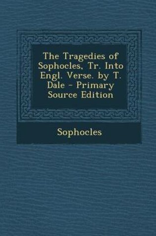 Cover of The Tragedies of Sophocles, Tr. Into Engl. Verse. by T. Dale