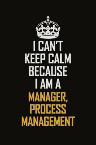 Cover of I Can't Keep Calm Because I Am A Manager, Process Management