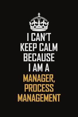 Book cover for I Can't Keep Calm Because I Am A Manager, Process Management