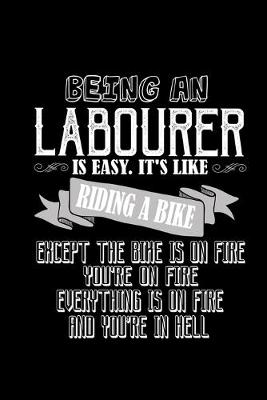 Book cover for Being a labourer is easy. It's like riding a bike except the bike is on fire you're on fire everything is on fire and you're in hell