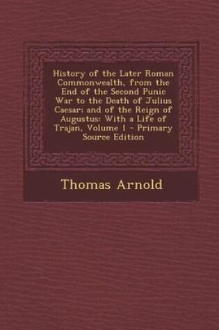 Cover of History of the Later Roman Commonwealth, from the End of the Second Punic War to the Death of Julius Caesar; And of the Reign of Augustus