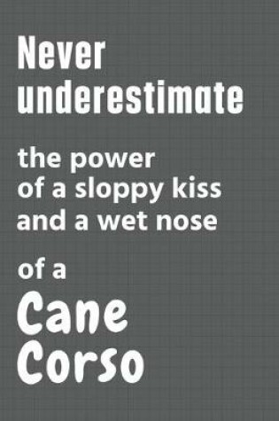 Cover of Never underestimate the power of a sloppy kiss and a wet nose of a Cane Corso