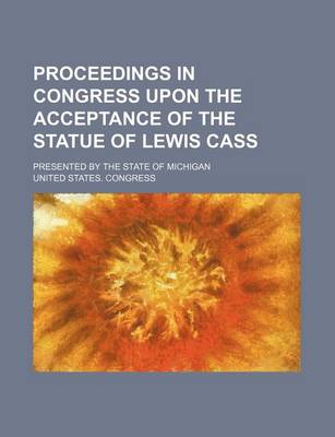 Book cover for Proceedings in Congress Upon the Acceptance of the Statue of Lewis Cass; Presented by the State of Michigan