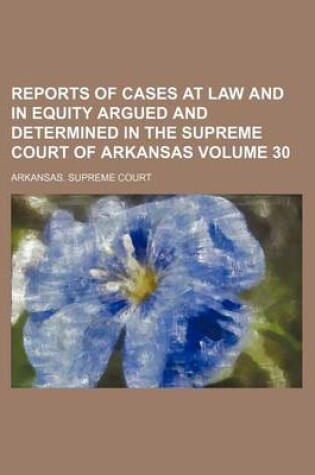 Cover of Reports of Cases at Law and in Equity Argued and Determined in the Supreme Court of Arkansas Volume 30