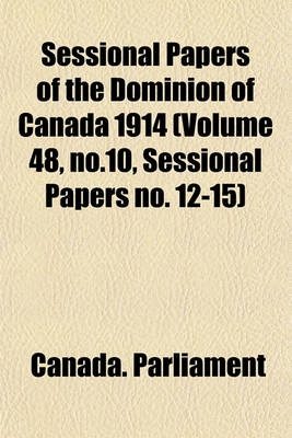 Book cover for Sessional Papers of the Dominion of Canada 1914 (Volume 48, No.10, Sessional Papers No. 12-15)