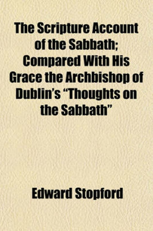 Cover of The Scripture Account of the Sabbath; Compared with His Grace the Archbishop of Dublin's "Thoughts on the Sabbath"