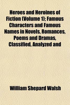 Book cover for Heroes and Heroines of Fiction (Volume 1); Famous Characters and Famous Names in Novels, Romances, Poems and Dramas, Classified, Analyzed and