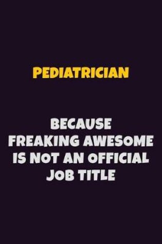 Cover of Pediatrician, Because Freaking Awesome Is Not An Official Job Title