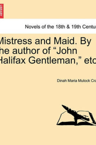 Cover of Mistress and Maid. by the Author of John Halifax Gentleman, Etc.