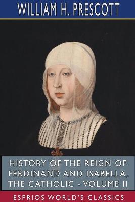 Book cover for History of the Reign of Ferdinand and Isabella, the Catholic - Volume II (Esprios Classics)