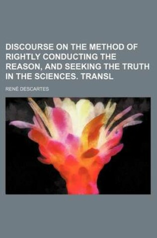 Cover of Discourse on the Method of Rightly Conducting the Reason, and Seeking the Truth in the Sciences. Transl