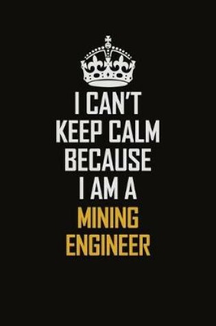 Cover of I Can't Keep Calm Because I Am A Mining Engineer