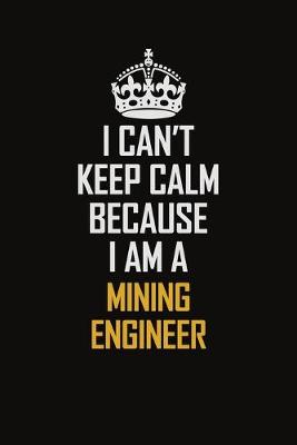 Book cover for I Can't Keep Calm Because I Am A Mining Engineer