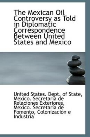 Cover of The Mexican Oil Controversy as Told in Diplomatic Correspondence Between United States and Mexico