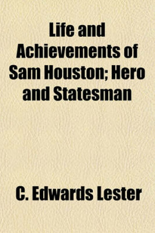 Cover of Life and Achievements of Sam Houston; Hero and Statesman