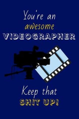 Cover of You're An Awesome Videographer Keep That Shit Up!