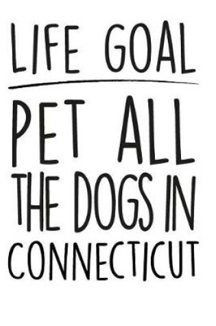 Cover of Life Goals Pet All the Dogs in Connecticut