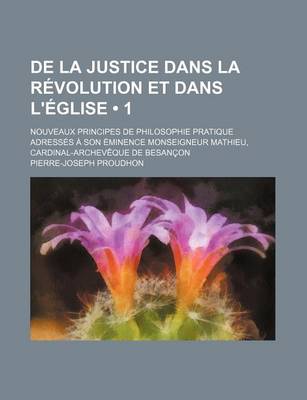 Book cover for de La Justice Dans La Revolution Et Dans L'Eglise (1); Nouveaux Principes de Philosophie Pratique Adresses a Son Eminence Monseigneur Mathieu, Cardina