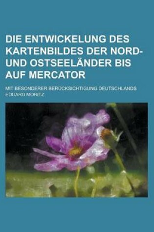 Cover of Die Entwickelung Des Kartenbildes Der Nord- Und Ostseelander Bis Auf Mercator; Mit Besonderer Berucksichtigung Deutschlands