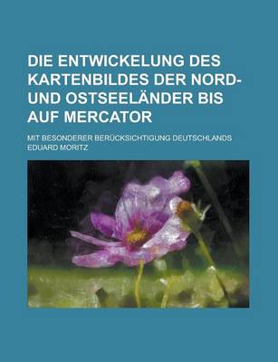 Book cover for Die Entwickelung Des Kartenbildes Der Nord- Und Ostseelander Bis Auf Mercator; Mit Besonderer Berucksichtigung Deutschlands