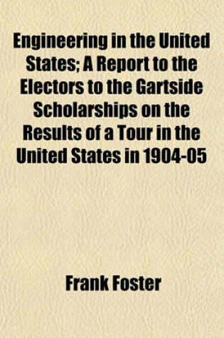 Cover of Engineering in the United States; A Report to the Electors to the Gartside Scholarships on the Results of a Tour in the United States in 1904-05