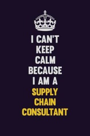 Cover of I Can't Keep Calm Because I Am A Supply Chain Consultant