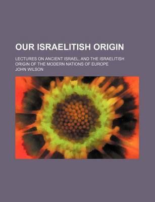 Book cover for Our Israelitish Origin; Lectures on Ancient Israel, and the Israelitish Origin of the Modern Nations of Europe