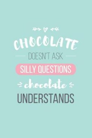 Cover of Chocolate Doesn't Ask Silly Questions Chocolate Understands Lined Quote Journal