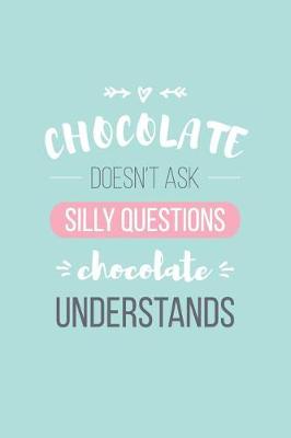 Book cover for Chocolate Doesn't Ask Silly Questions Chocolate Understands Lined Quote Journal