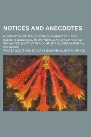 Cover of Notices and Anecdotes; Illustrative of the Incidents, Characyers, and Scenery Described in the Novels and Romances of Sir Walter Scott, with a Complet