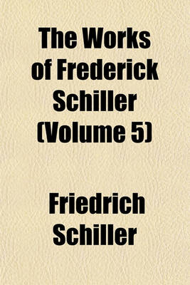 Book cover for The Works of Frederick Schiller (Volume 5)