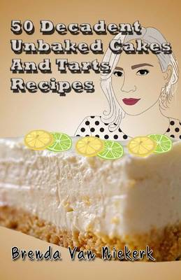 Book cover for 50 Decadent Unbaked Cakes And Tarts Recipes