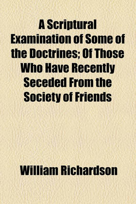 Book cover for A Scriptural Examination of Some of the Doctrines; Of Those Who Have Recently Seceded from the Society of Friends