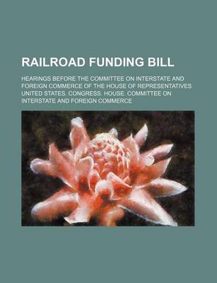 Book cover for Railroad Funding Bill; Hearings Before the Committee on Interstate and Foreign Commerce of the House of Representatives