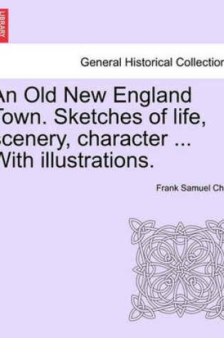 Cover of An Old New England Town. Sketches of Life, Scenery, Character ... with Illustrations.