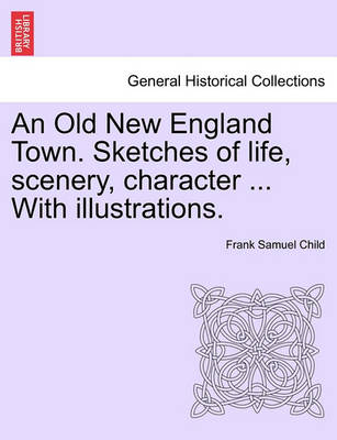 Book cover for An Old New England Town. Sketches of Life, Scenery, Character ... with Illustrations.