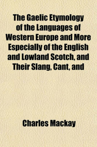 Cover of The Gaelic Etymology of the Languages of Western Europe and More Especially of the English and Lowland Scotch, and Their Slang, Cant, and