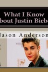 Book cover for What I Know About Justin Bieber