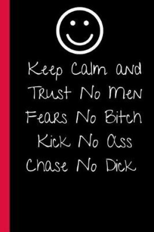 Cover of Keep Calm And Trust No Men, Fears No Bitch, Kick No Ass, Chase No Dick