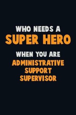 Cover of Who Need A SUPER HERO, When You Are Administrative Support Supervisor